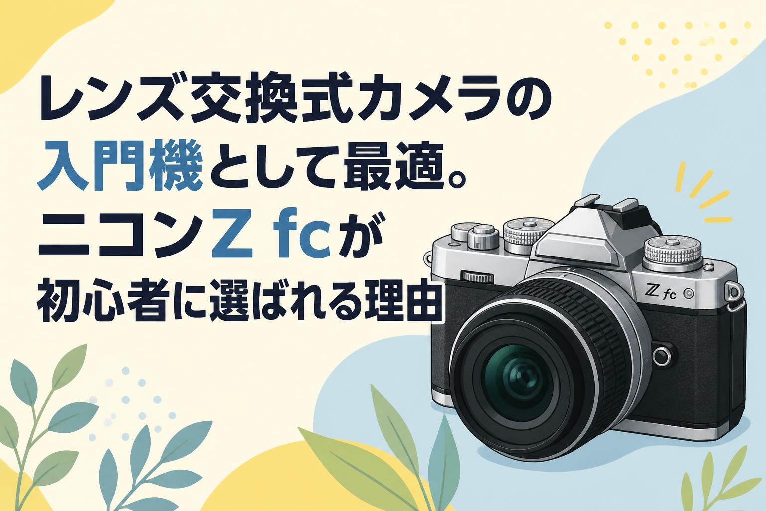レンズ交換式カメラの入門機として最適。ニコンZ fcが初心者に選ばれる理由