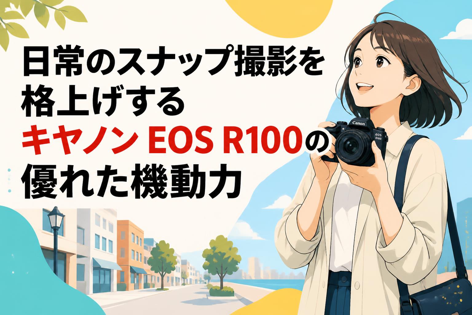 日常のスナップ撮影を格上げするキャノン EOS R100の優れた機動力