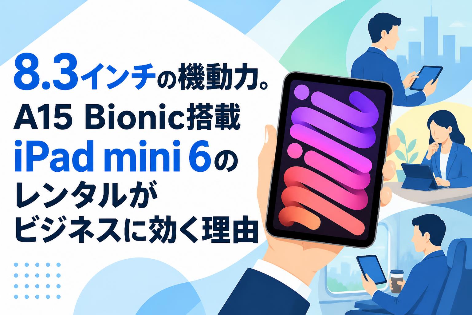 8.3インチの機動力。A15 Bionic搭載iPad mini 6のレンタルがビジネスに効く理由