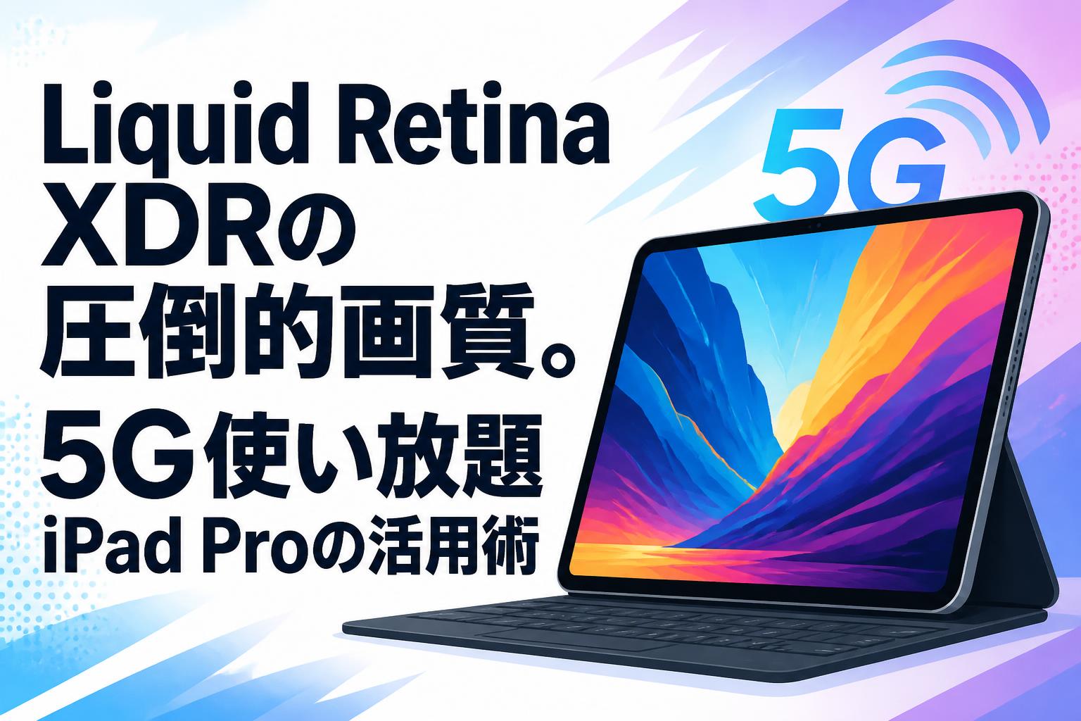 Liquid Retina XDRの圧倒的画質。5G使い放題iPad Proの活用術