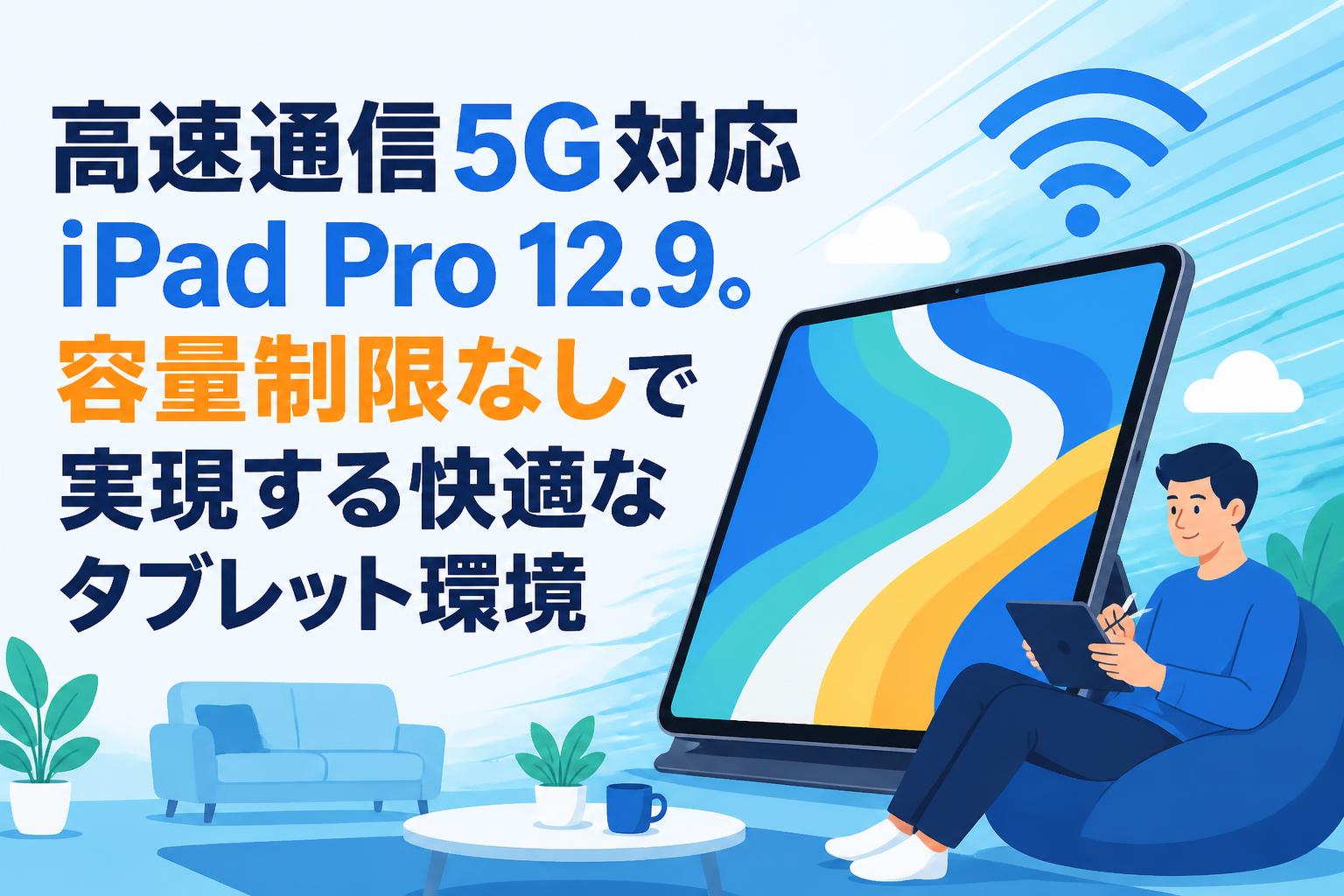 高速通信5G対応iPad Pro 12.9。容量制限なしで実現する快適なタブレット環境