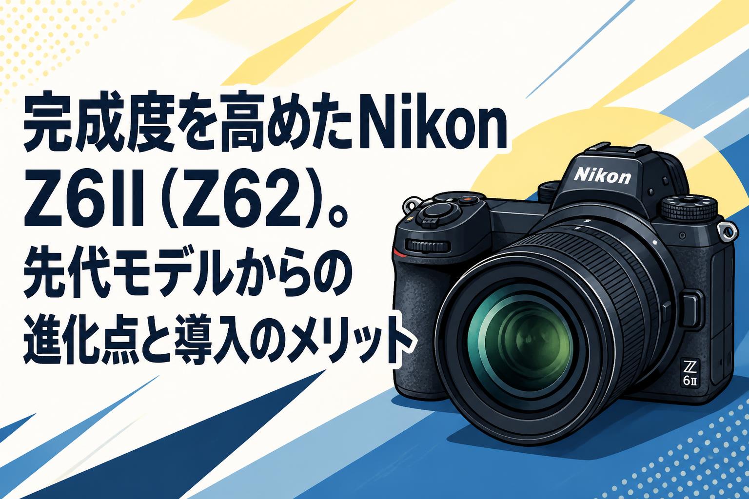 完成度を高めたNikon Z6II（Z62）。先代モデルからの進化点と導入のメリット