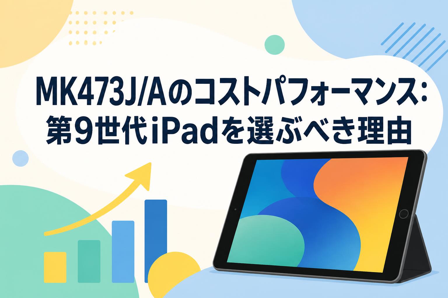 MK473J/Aのコストパフォーマンス：第9世代iPadを選ぶべき理由