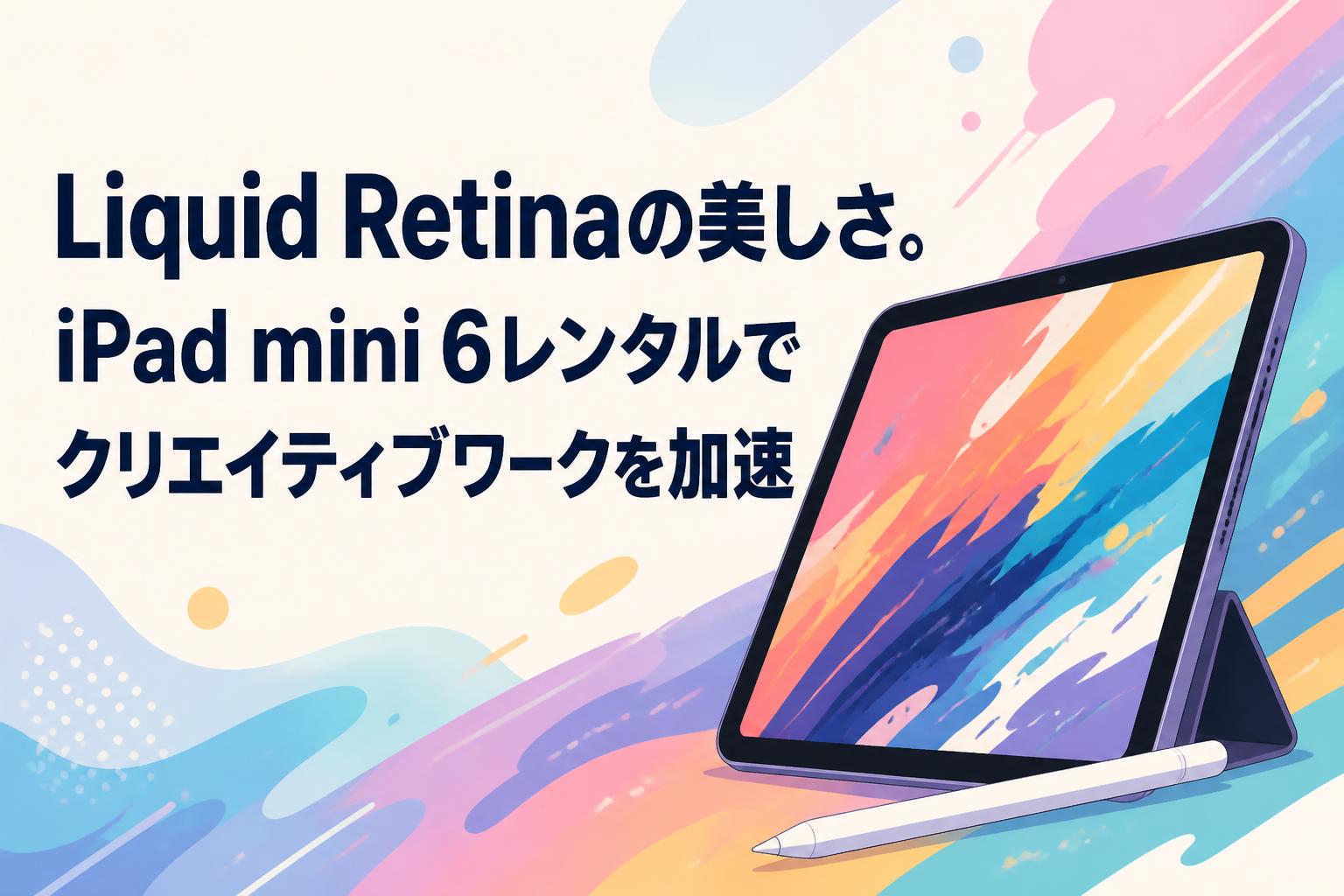 Liquid Retinaの美しさ。iPad mini 6レンタルでクリエイティブワークを加速