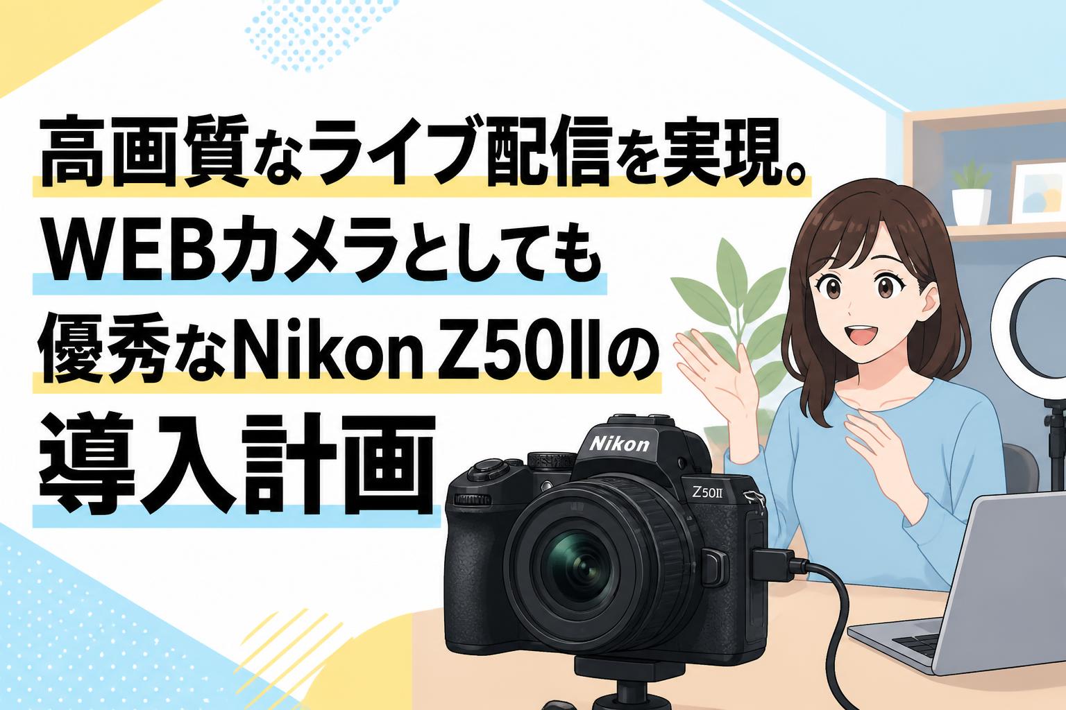 高画質なライブ配信を実現。WEBカメラとしても優秀なNikon Z50IIの導入計画