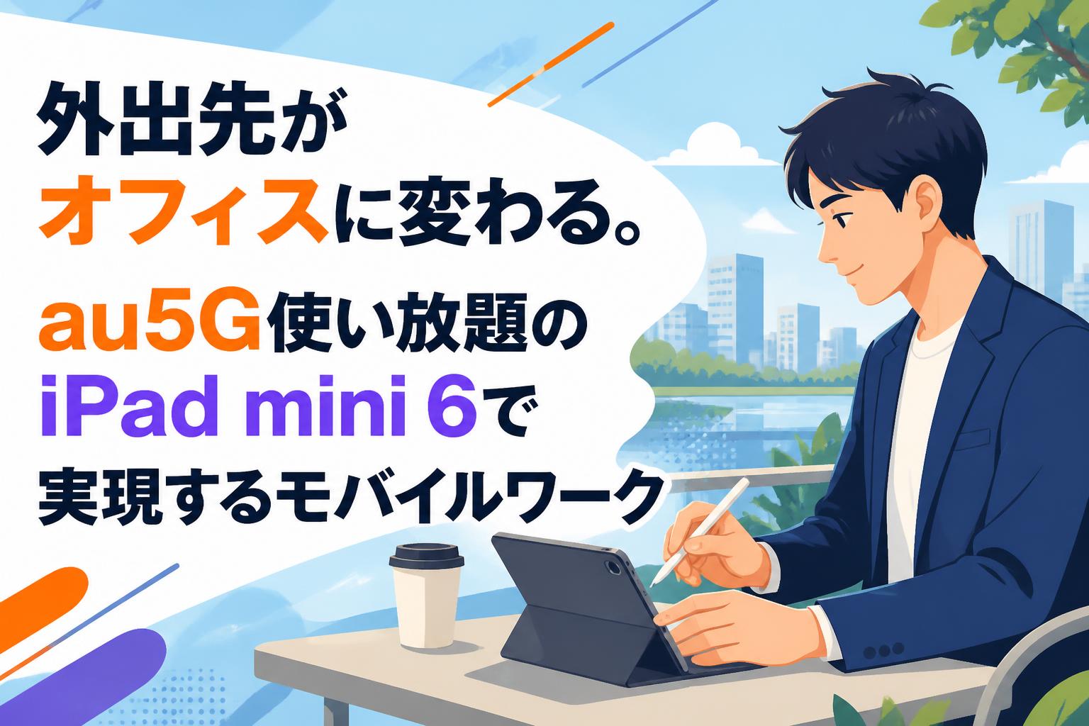 外出先がオフィスに変わる。au5G使い放題のiPad mini 6で実現するモバイルワーク