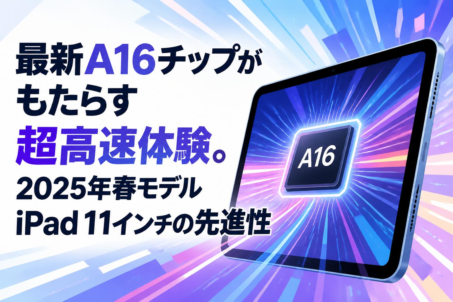 最新A16チップがもたらす超高速体験。2025年春モデルiPad 11インチの先進性