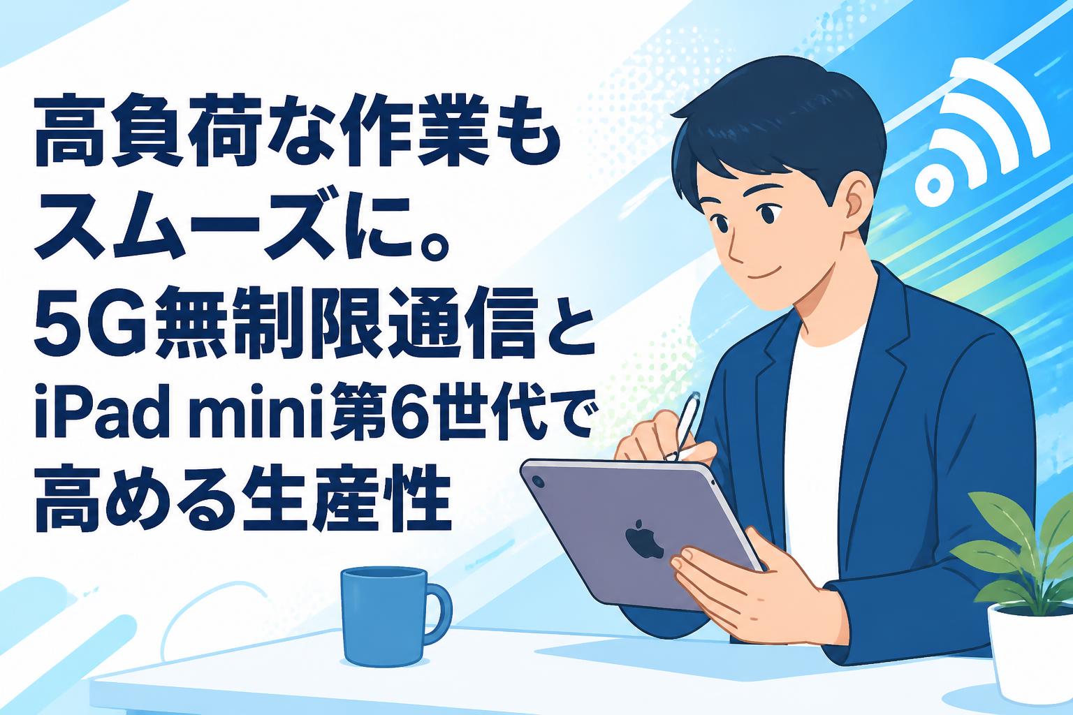 高負荷な作業もスムーズに。5G無制限通信とiPad mini第6世代で高める生産性