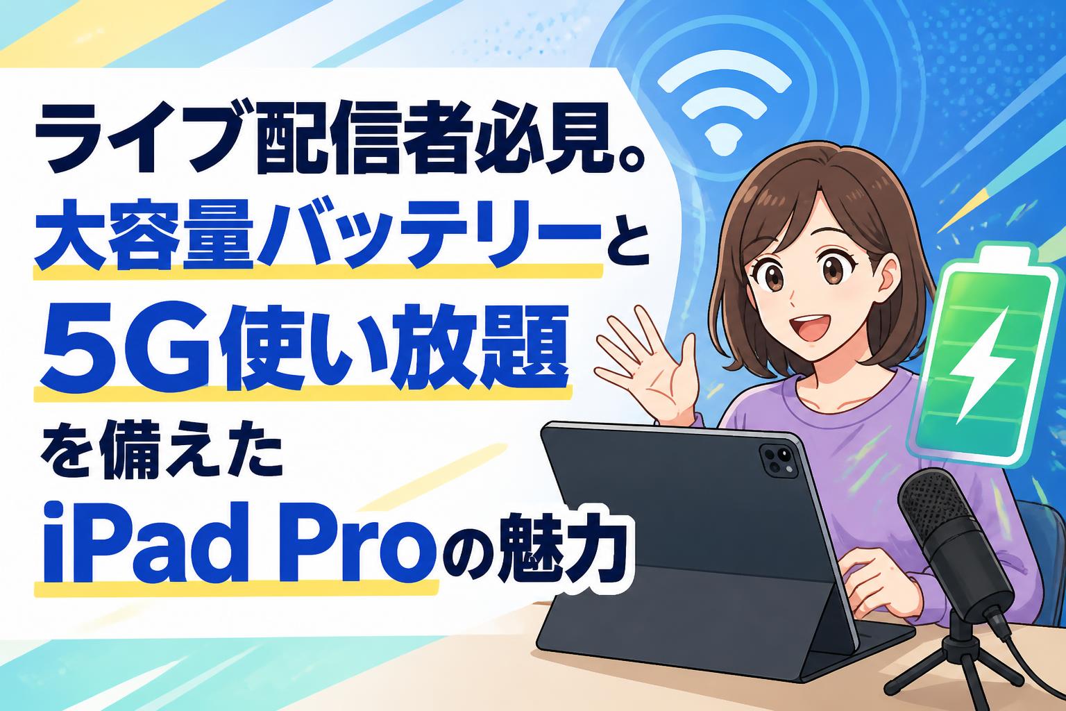ライブ配信者必見。大容量バッテリーと5G使い放題を備えたiPad Proの魅力