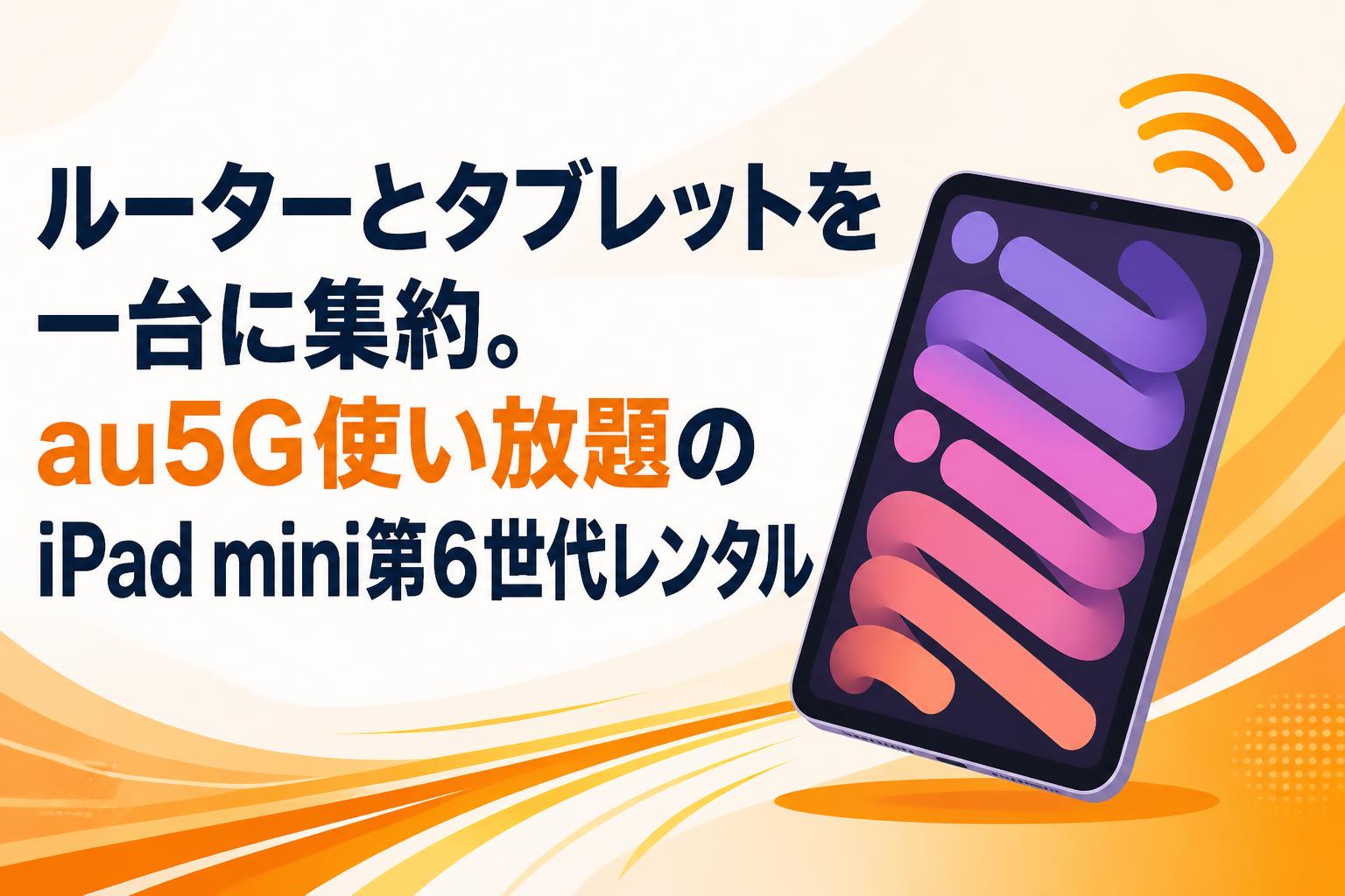 ルーターとタブレットを一台に集約。au5G使い放題のiPad mini第6世代レンタル