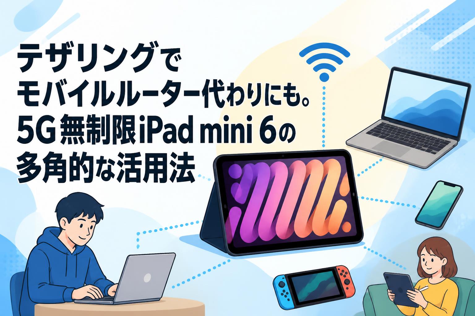 テザリングでモバイルルーター代わりにも。5G無制限iPad mini 6の多角的な活用法