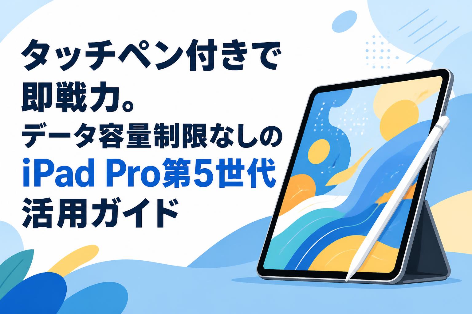 タッチペン付きで即戦力。データ容量制限なしのiPad Pro第5世代活用ガイド
