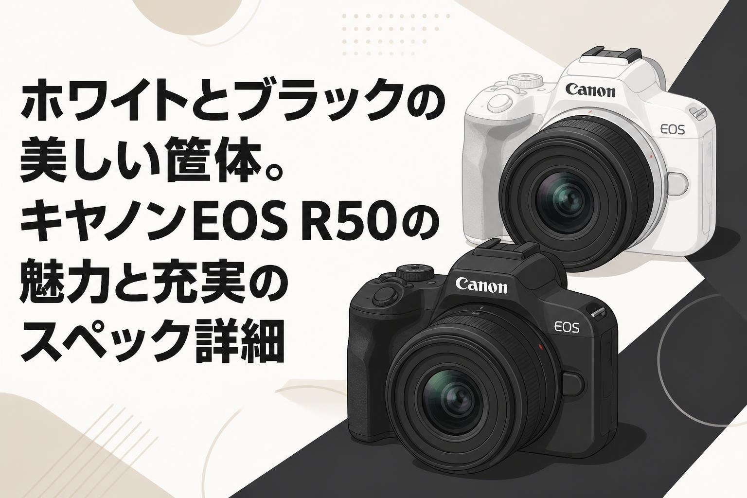 ホワイトとブラックの美しい筐体。キヤノンEOS R50の魅力と充実のスペック詳細