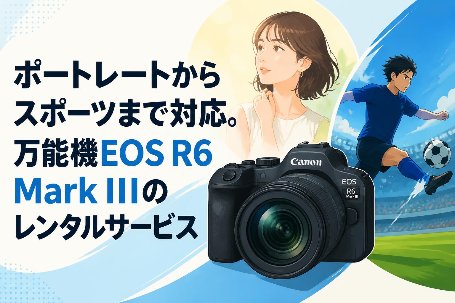 ポートレートからスポーツまで対応。万能機EOS R6 Mark IIIのレンタルサービス
