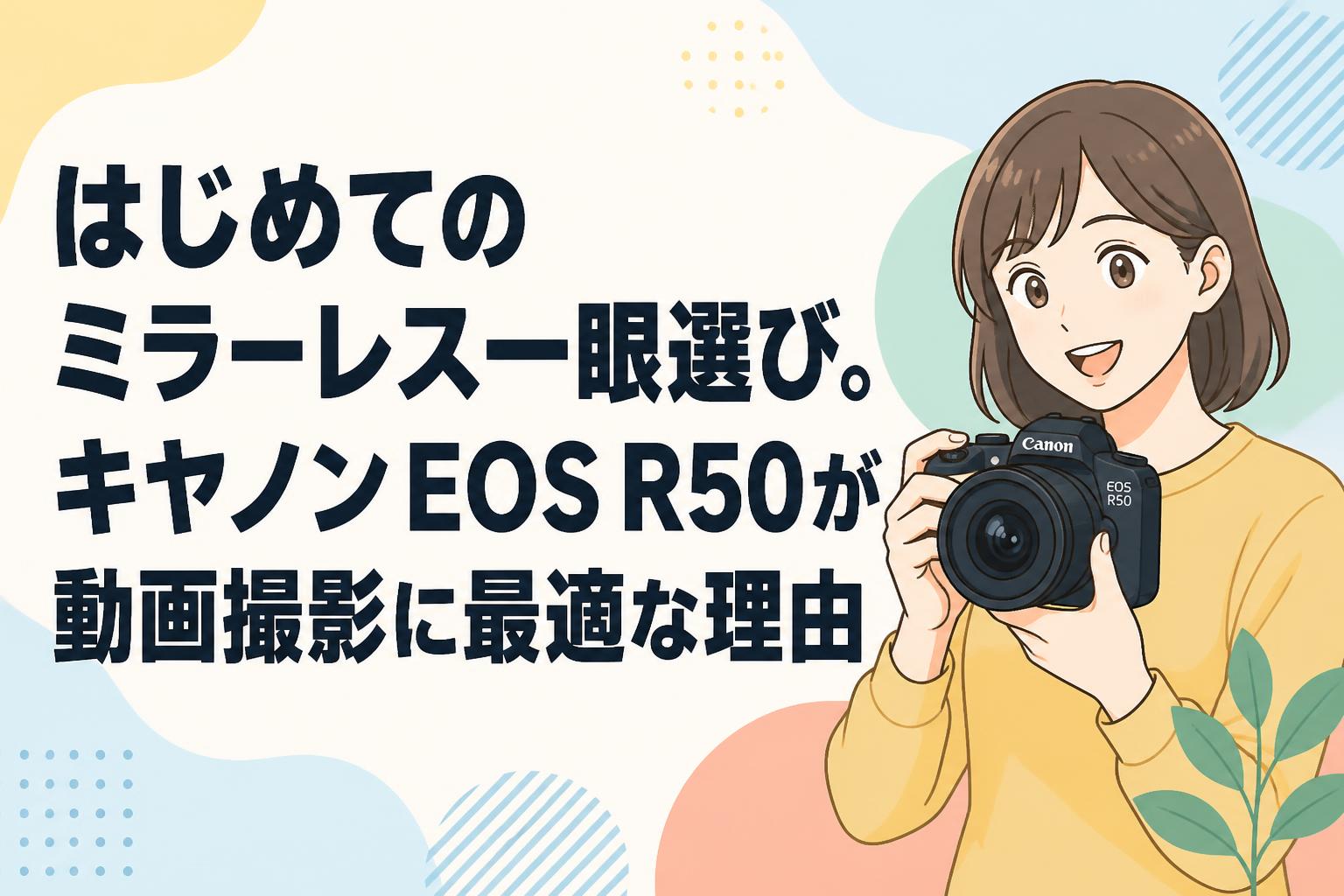 はじめてのミラーレス一眼選び。キヤノンEOS R50が動画撮影に最適な理由