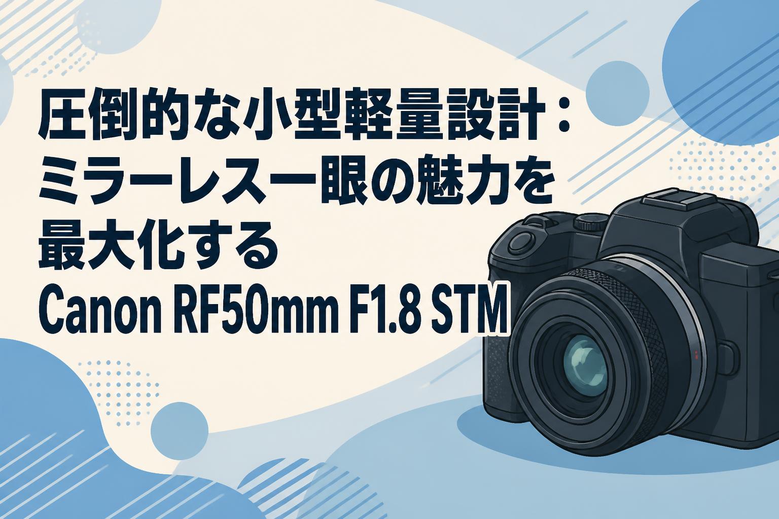 圧倒的な小型軽量設計：ミラーレス一眼の魅力を最大化するCanon RF50mm F1.8 STM
