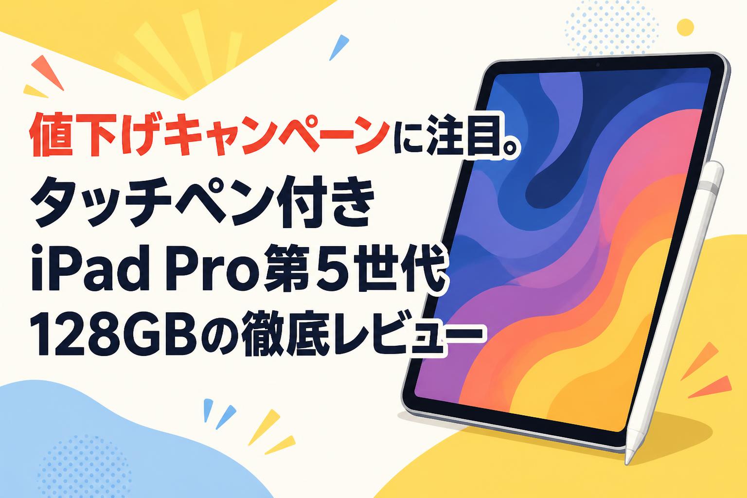値下げキャンペーンに注目。タッチペン付きiPad Pro第5世代128GBの徹底レビュー