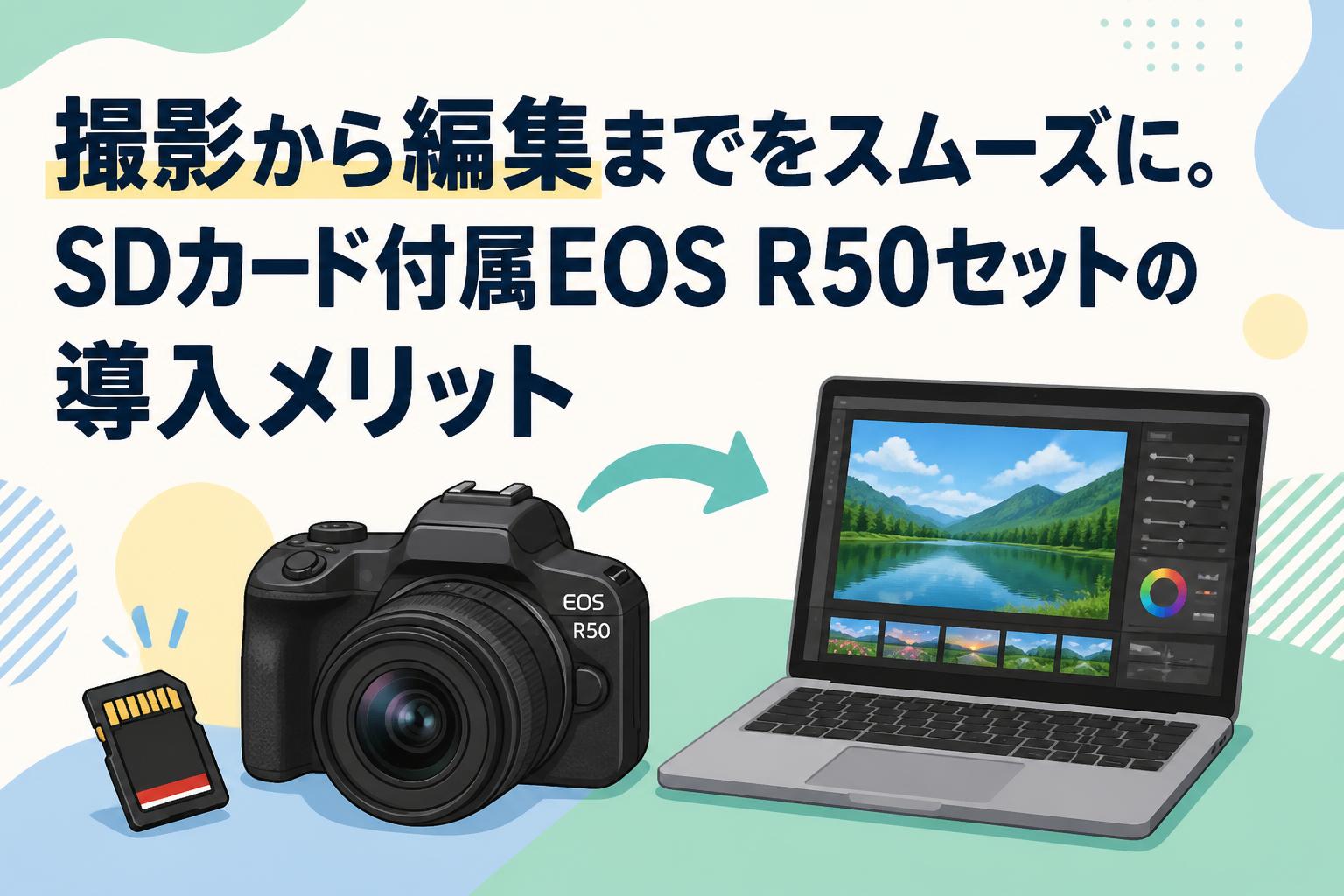 撮影から編集までをスムーズに。SDカード付属EOS R50セットの導入メリット