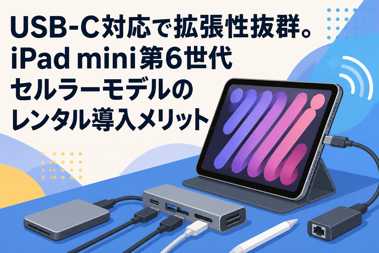 USB-C対応で拡張性抜群。iPad mini第6世代セルラーモデルのレンタル導入メリット