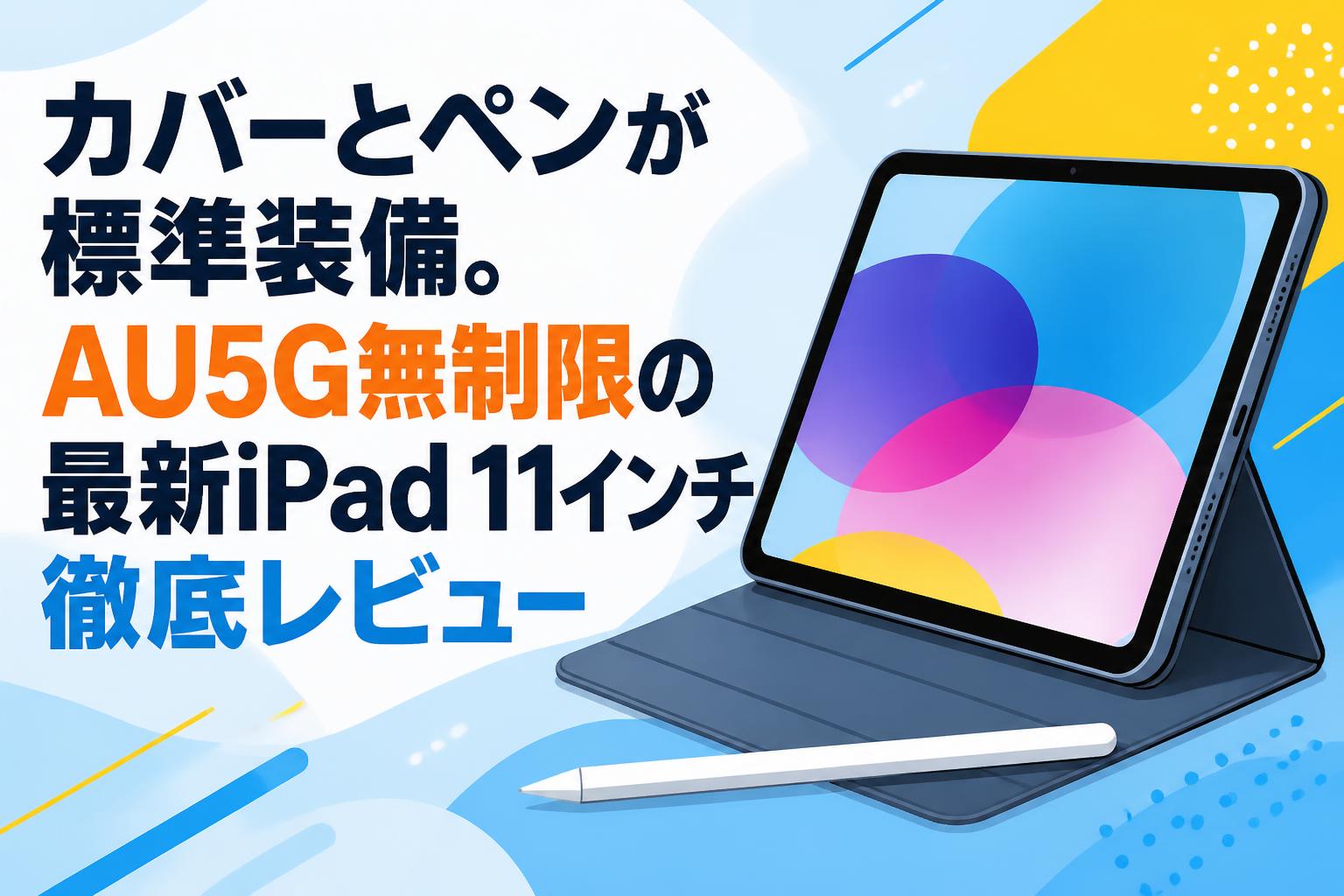 カバーとペンが標準装備。AU5G無制限の最新iPad 11インチ徹底レビュー