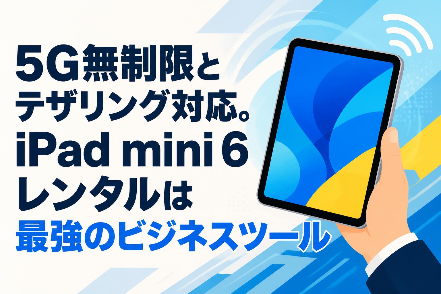 5G無制限とテザリング対応。iPad mini 6レンタルは最強のビジネスツール