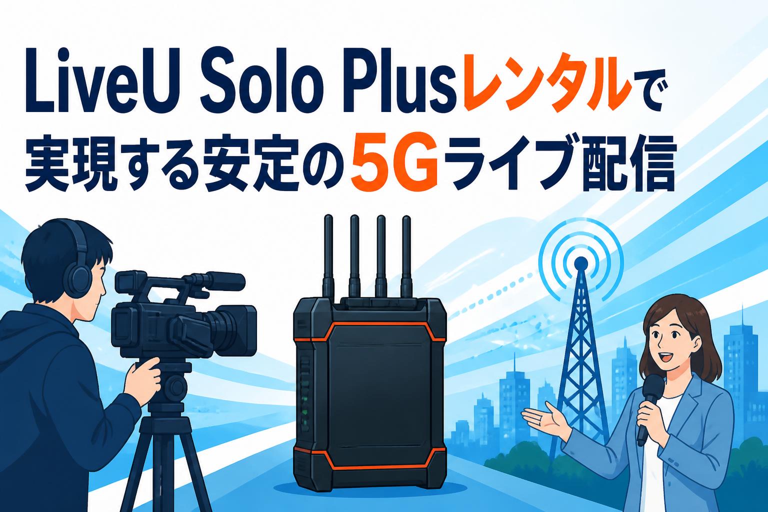 LiveU Solo Plusレンタルで実現する安定の5Gライブ配信