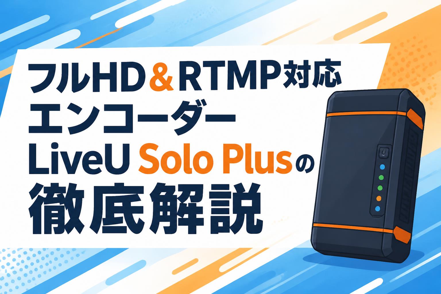 フルHD＆RTMP対応エンコーダーLiveU Solo Plusの徹底解説