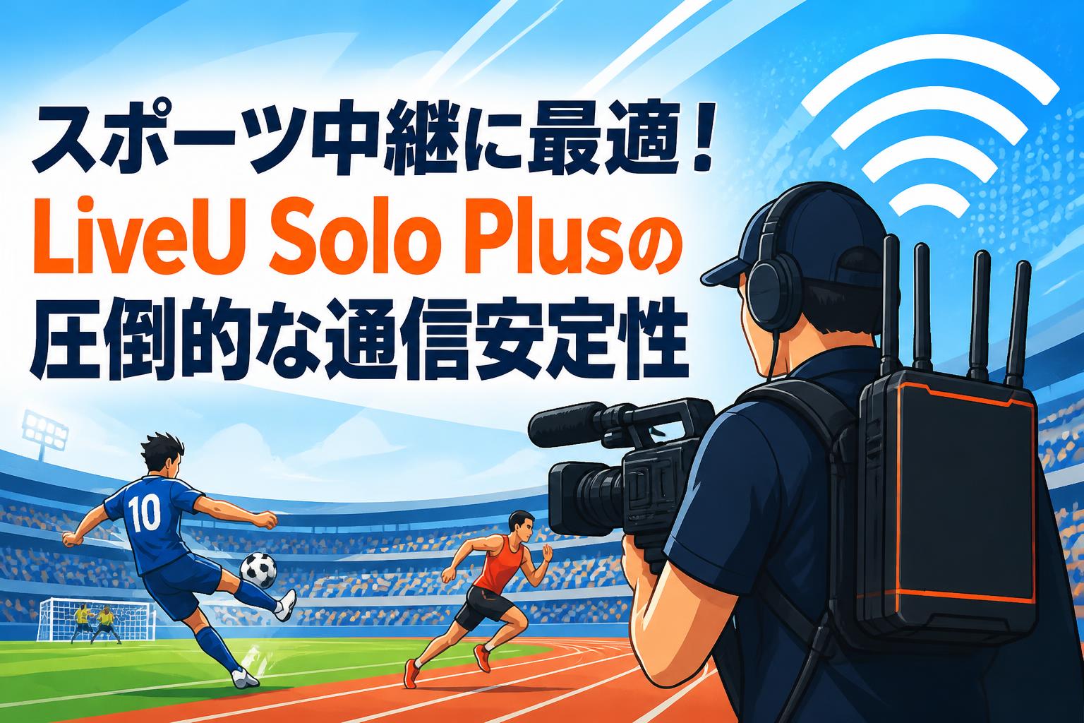 スポーツ中継に最適！LiveU Solo Plusの圧倒的な通信安定性
