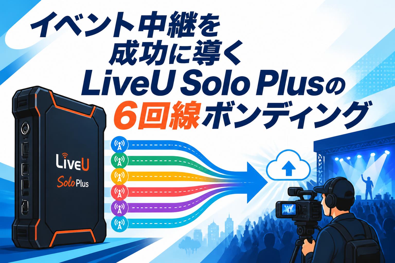 イベント中継を成功に導くLiveU Solo Plusの6回線ボンディング