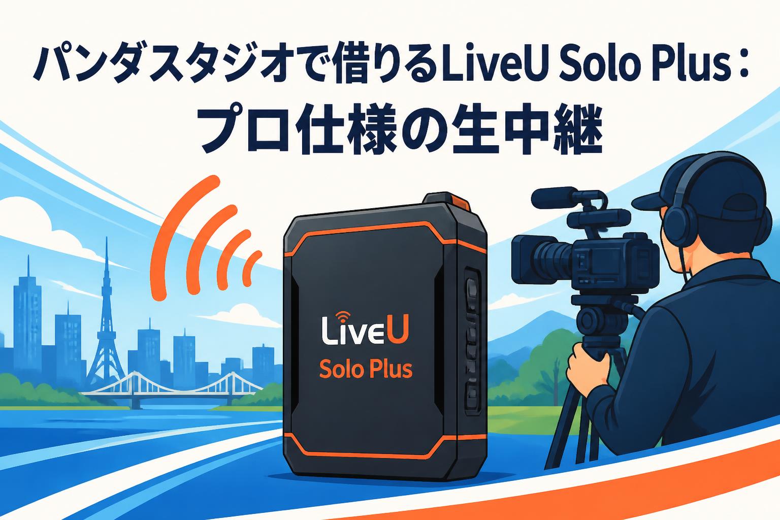 パンダスタジオで借りるLiveU Solo Plus：プロ仕様の生中継