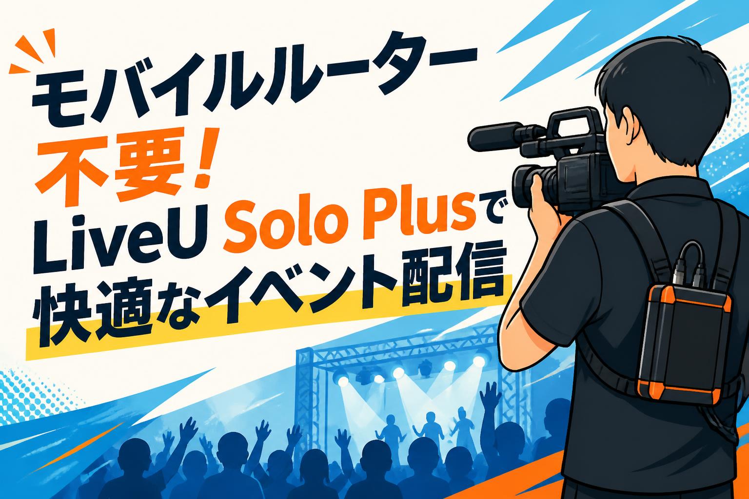 モバイルルーター不要！LiveU Solo Plusで快適なイベント配信