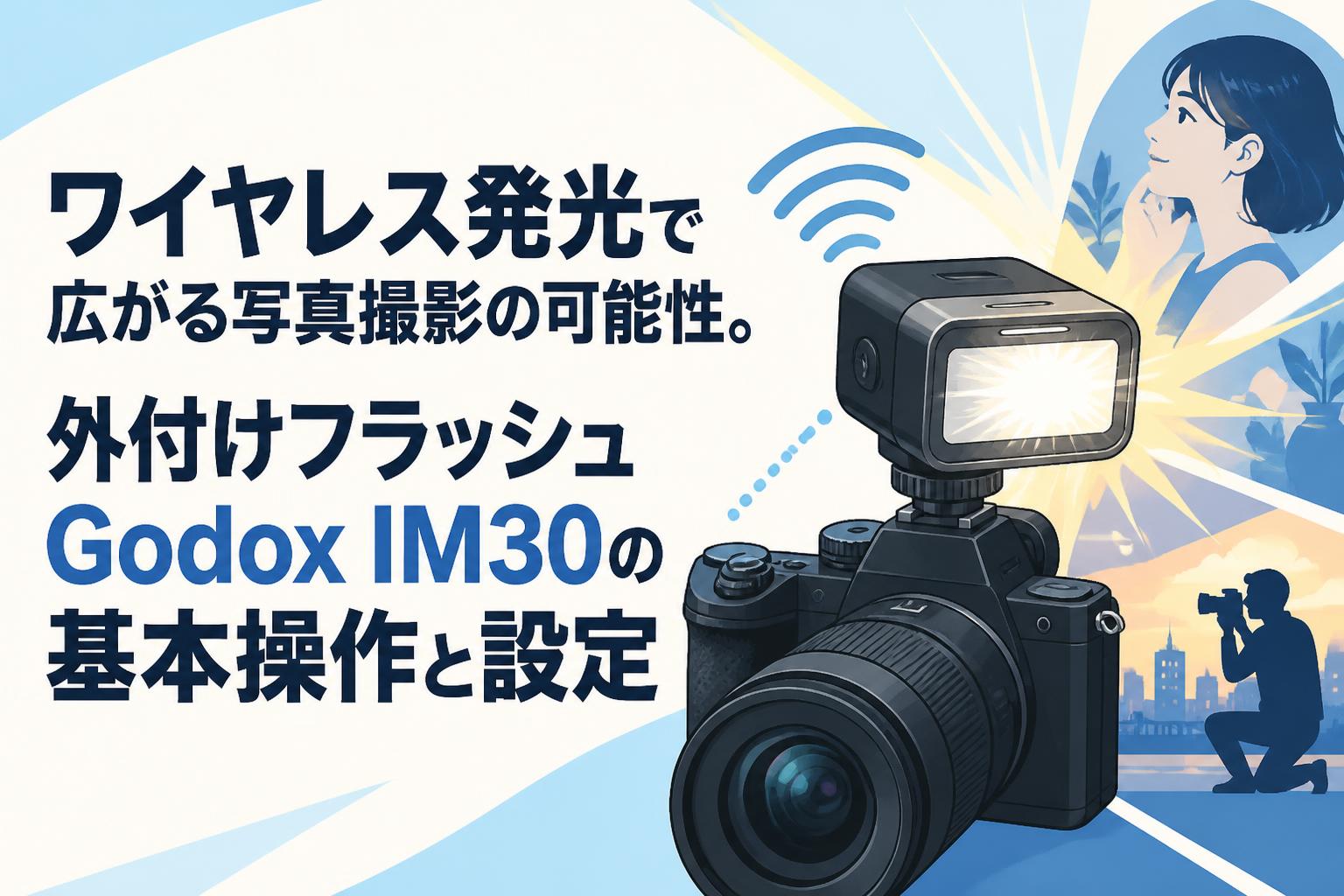ワイヤレス発光で広がる写真撮影の可能性。外付けフラッシュGodox IM30の基本操作と設定