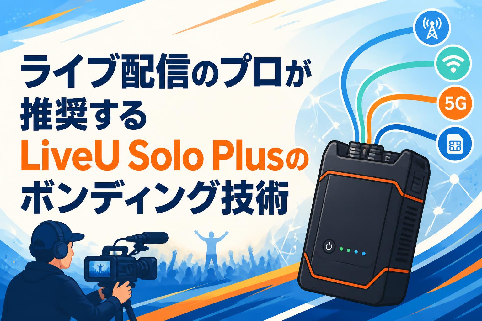 ライブ配信のプロが推奨するLiveU Solo Plusのボンディング技術