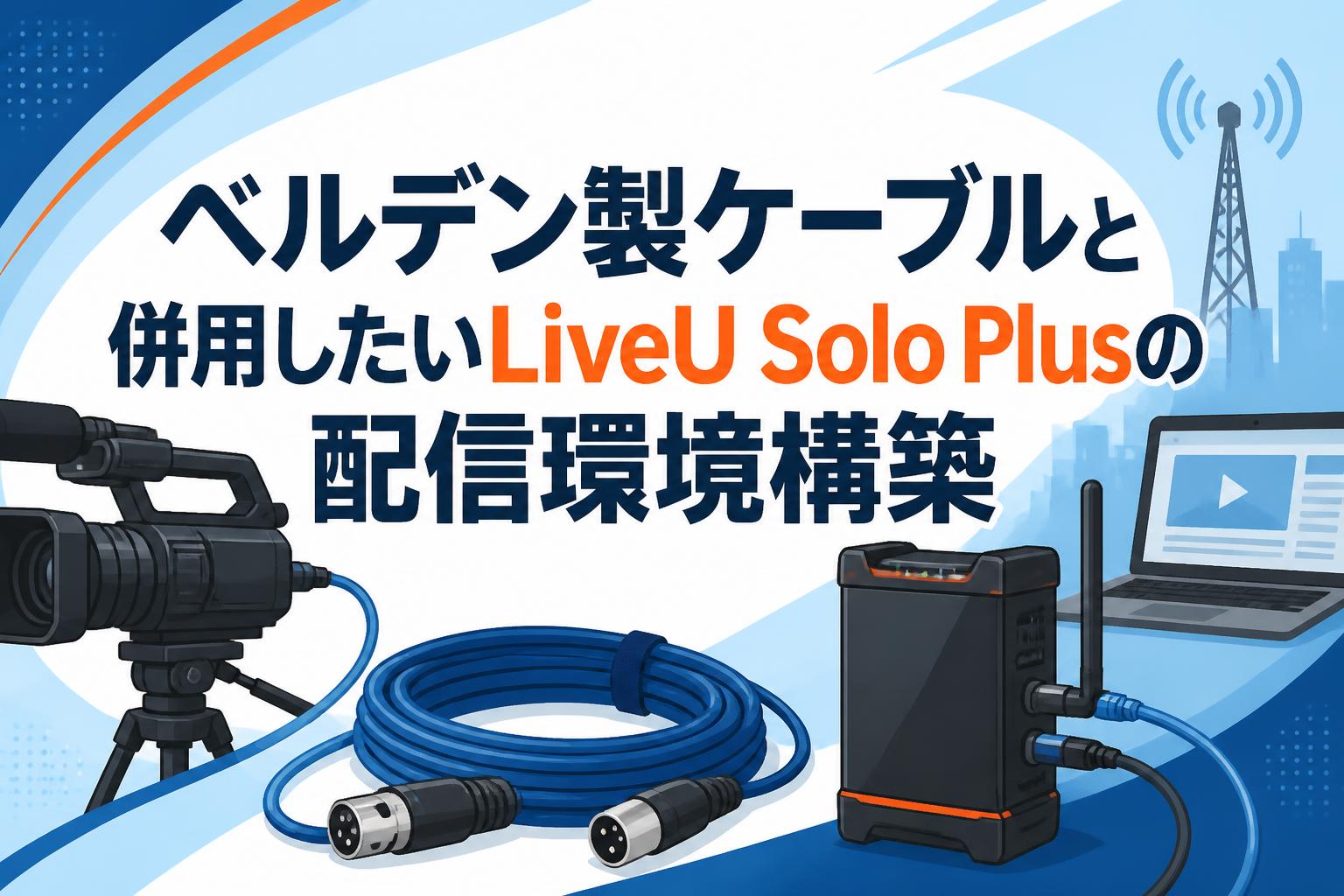 ベルデン製ケーブルと併用したいLiveU Solo Plusの配信環境構築