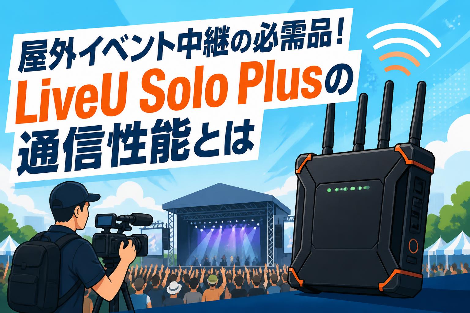 屋外イベント中継の必需品！LiveU Solo Plusの通信性能とは