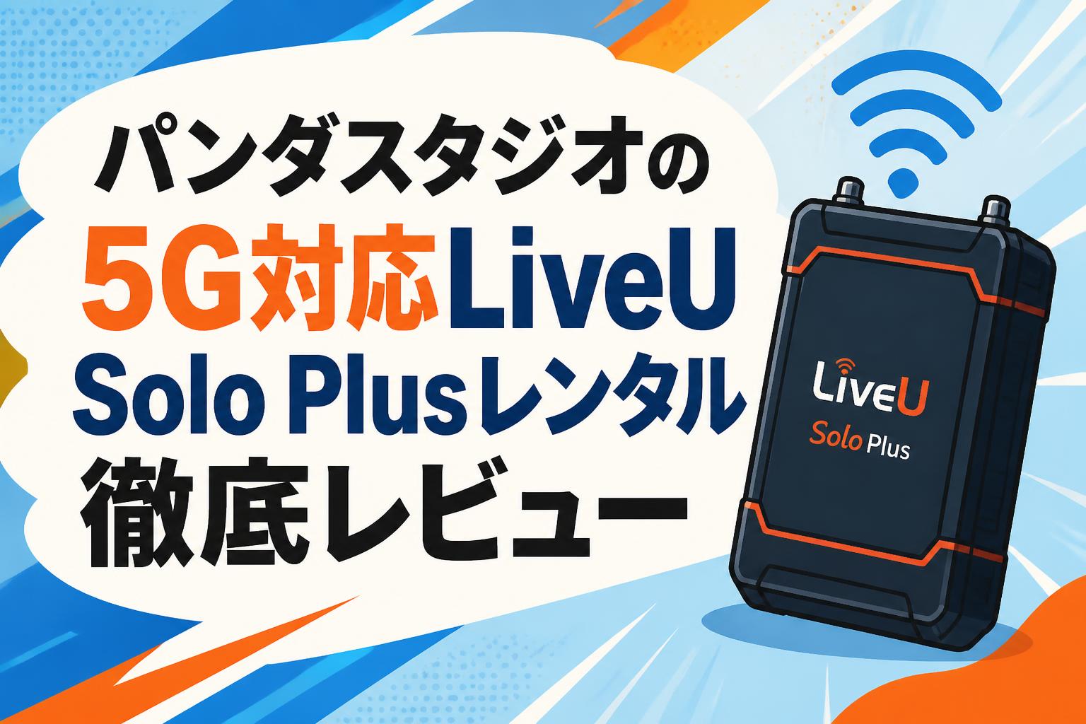 パンダスタジオの5G対応LiveU Solo Plusレンタル徹底レビュー