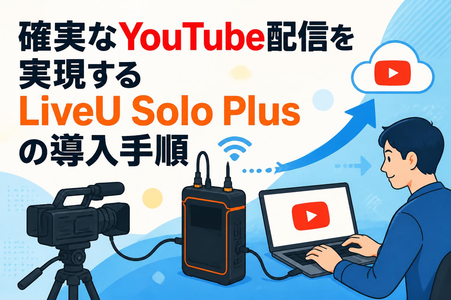 確実なYouTube配信を実現するLiveU Solo Plusの導入手順