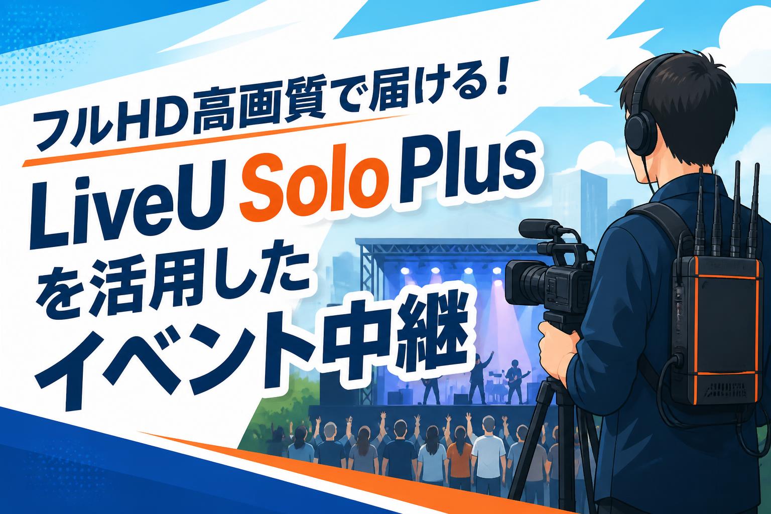 フルHD高画質で届ける！LiveU Solo Plusを活用したイベント中継