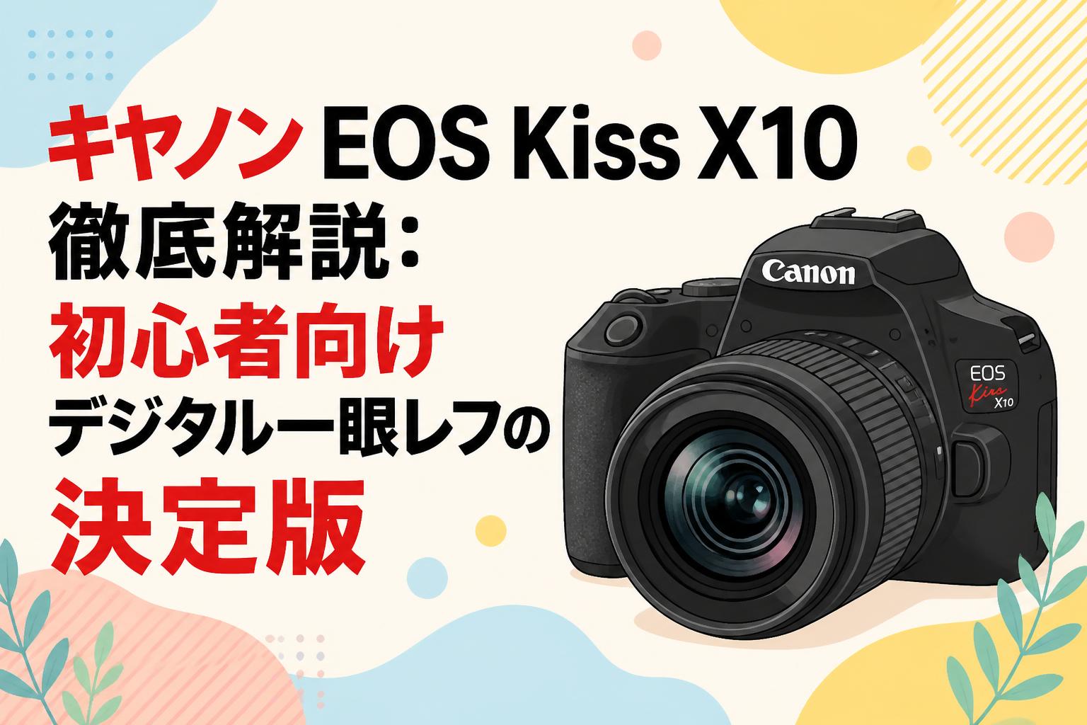 キヤノン EOS Kiss X10徹底解説：初心者向けデジタル一眼レフの決定版