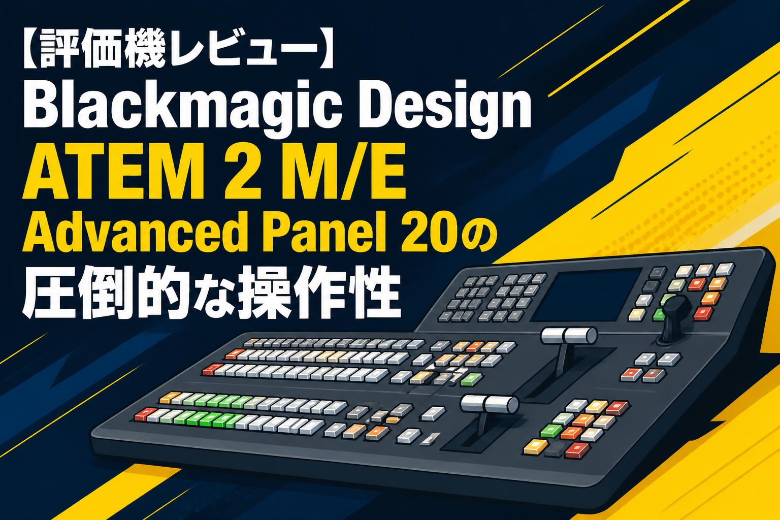 【評価機レビュー】Blackmagic Design ATEM 2 M/E Advanced Panel 20の圧倒的な操作性