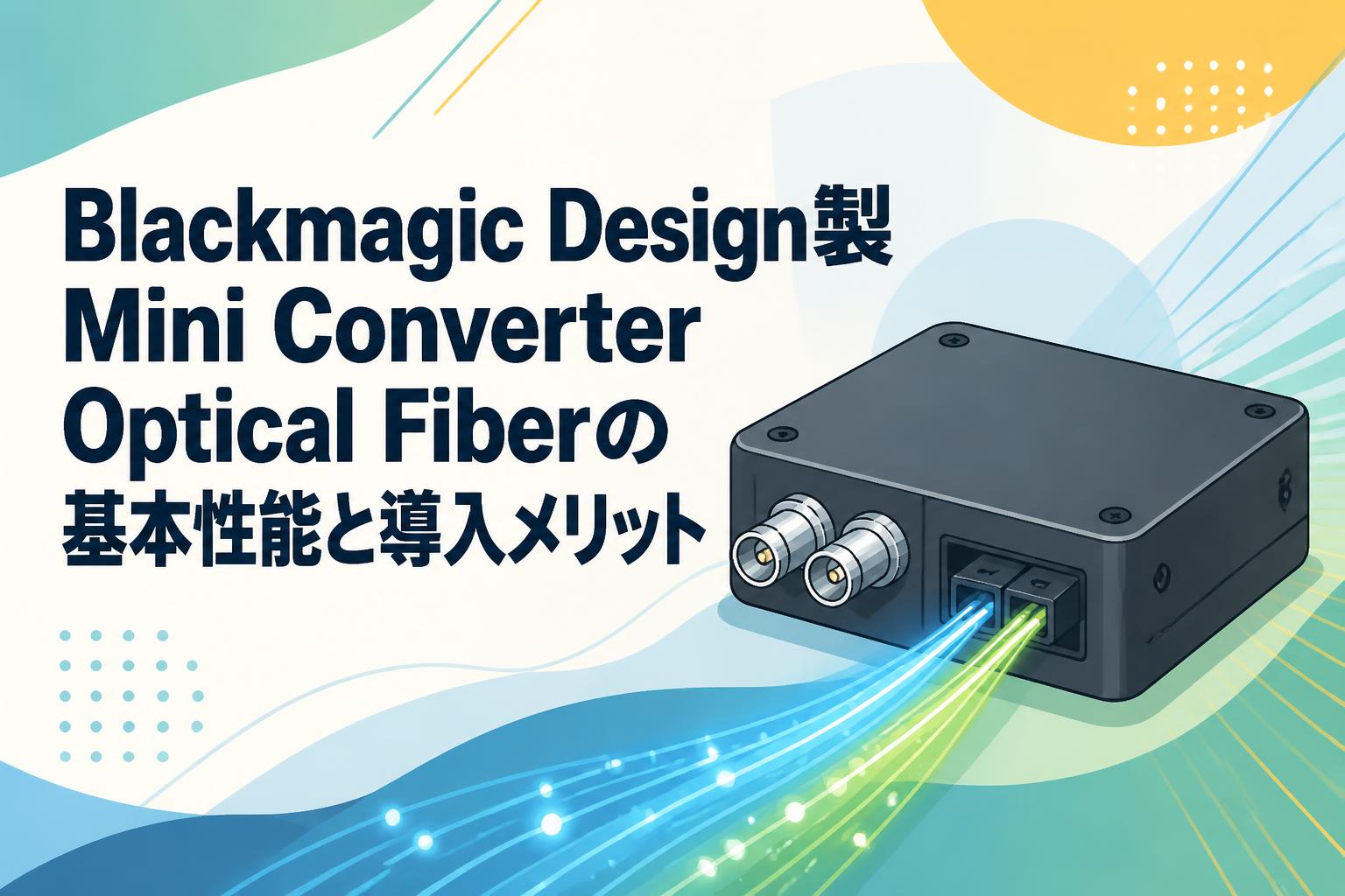 Blackmagic Design製Mini Converter Optical Fiberの基本性能と導入メリット