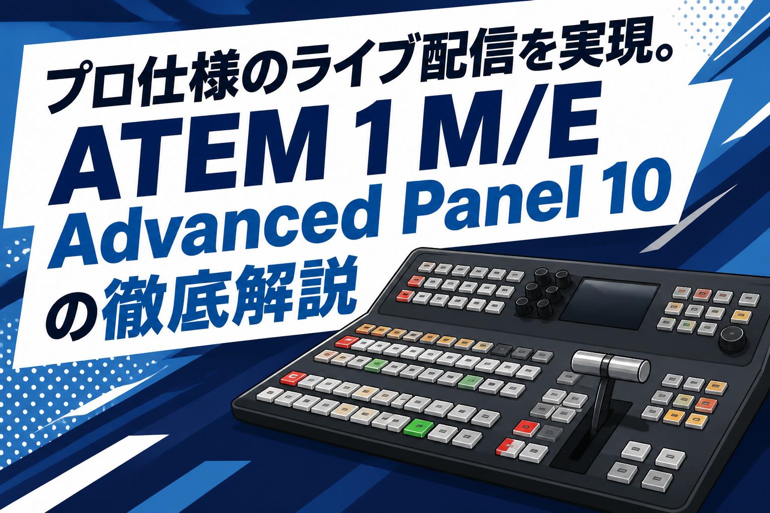プロ仕様のライブ配信を実現。ATEM 1 M/E Advanced Panel 10の徹底解説