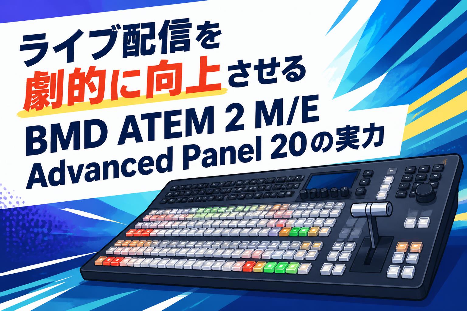 ライブ配信を劇的に向上させるBMD ATEM 2 M/E Advanced Panel 20の実力