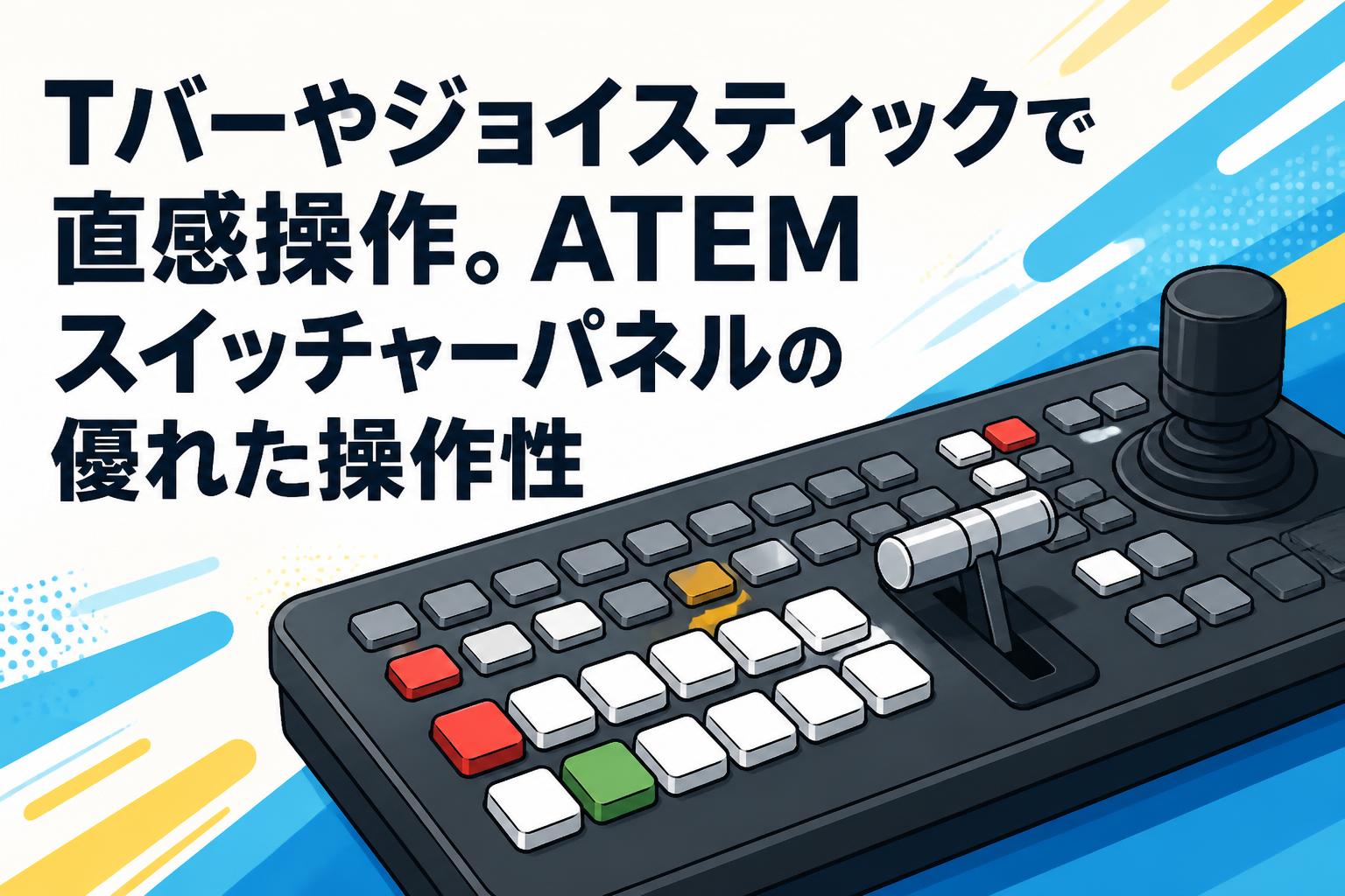 Tバーやジョイスティックで直感操作。ATEMスイッチャーパネルの優れた操作性