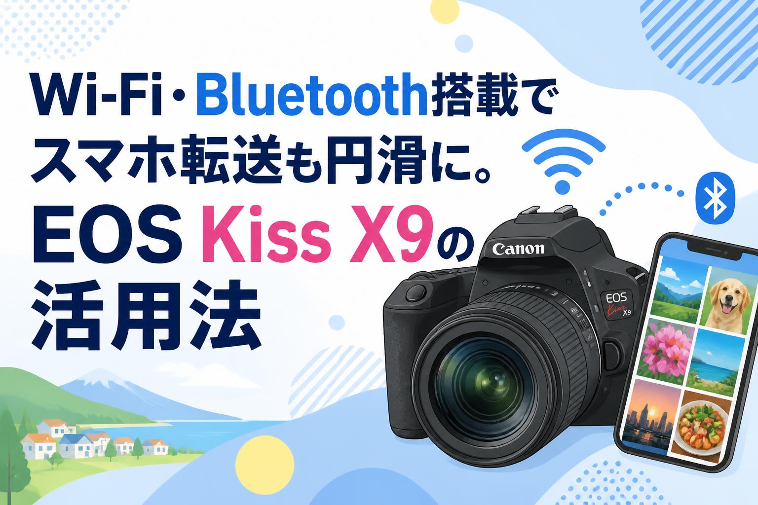 Wi-Fi・Bluetooth搭載でスマホ転送も円滑に。EOS Kiss X9の活用法