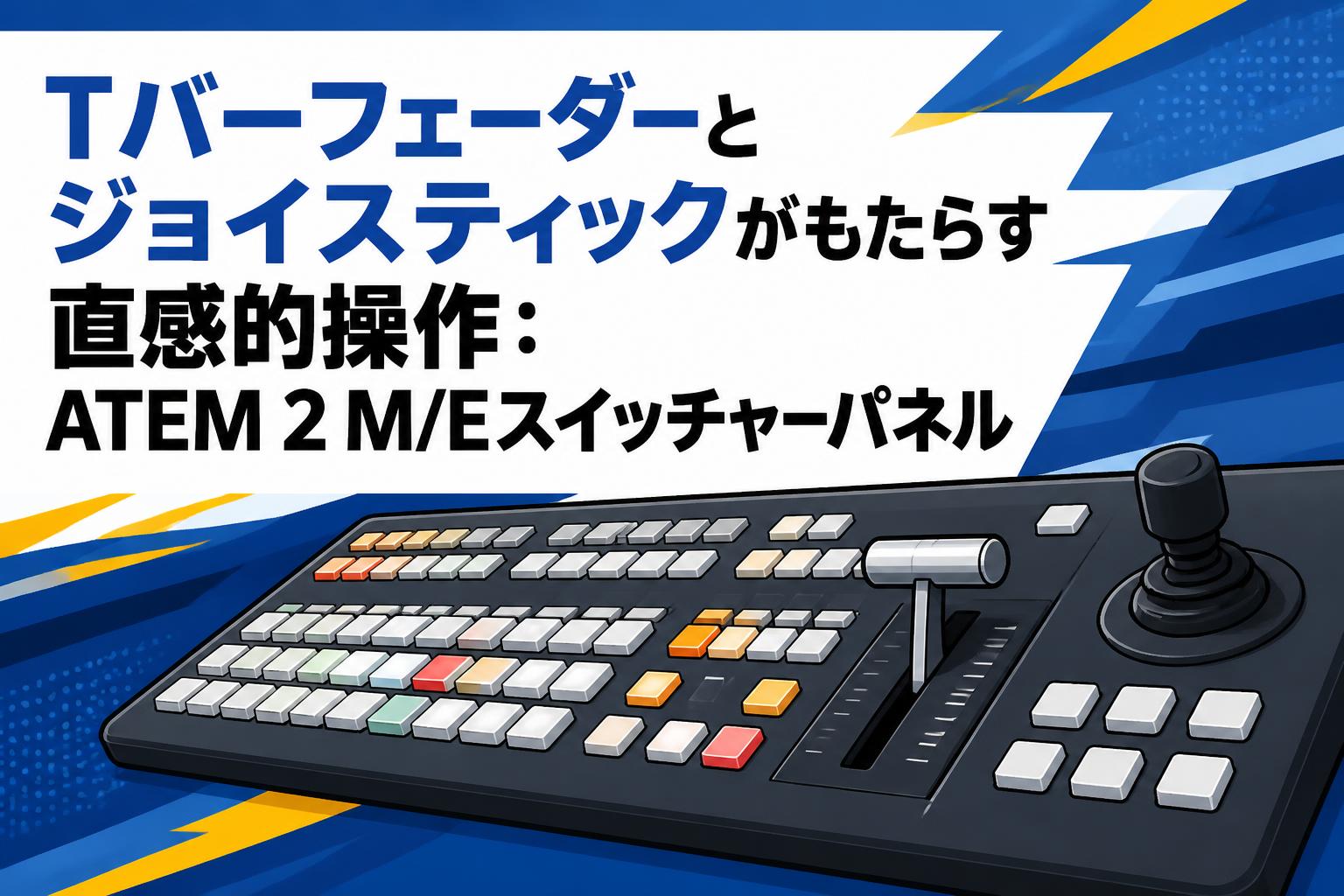 Tバーフェーダーとジョイスティックがもたらす直感的操作：ATEM 2 M/Eスイッチャーパネル