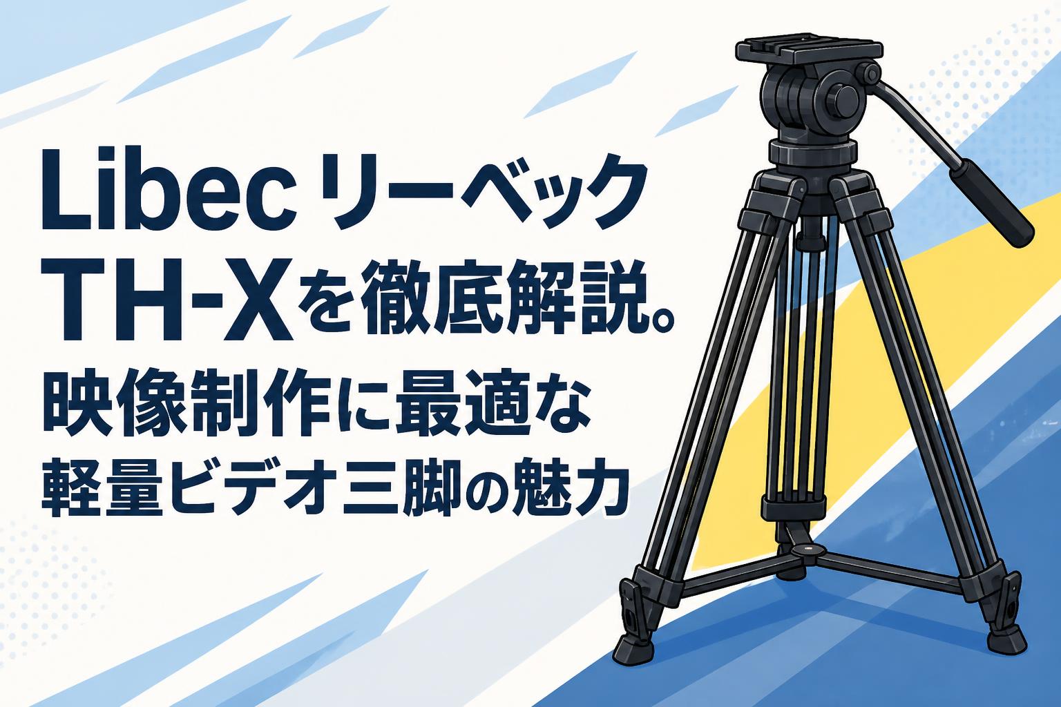 Libec リーベック TH-Xを徹底解説。映像制作に最適な軽量ビデオ三脚の魅力