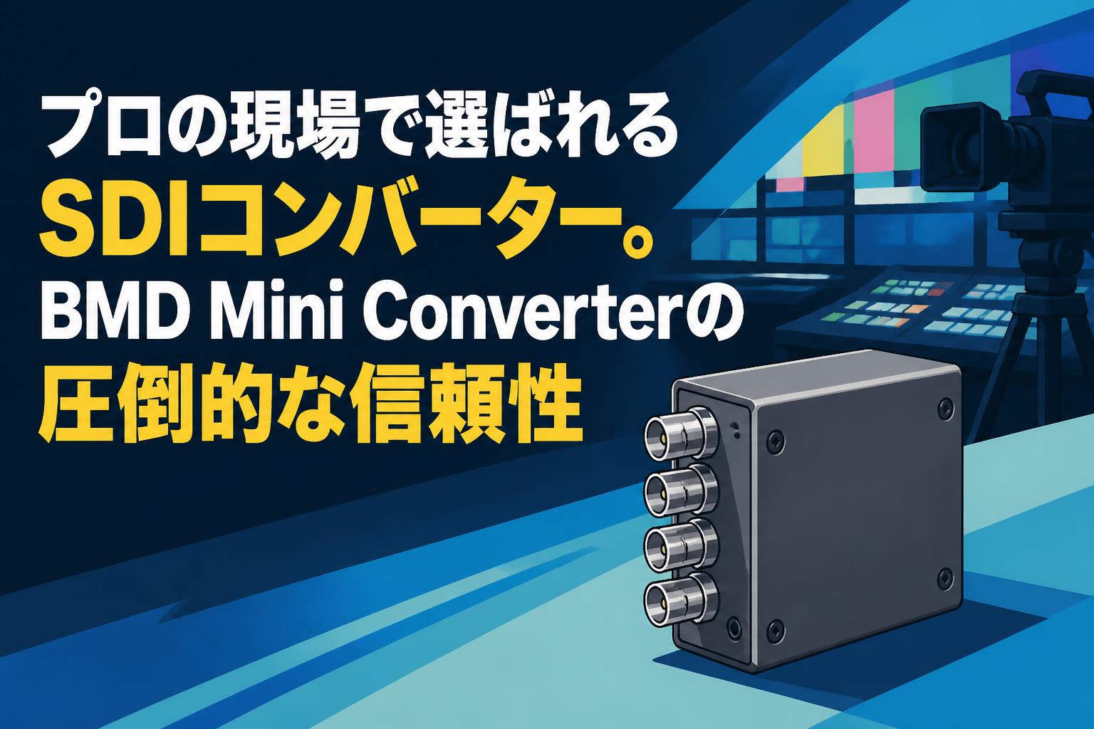 プロの現場で選ばれるSDIコンバーター。BMD Mini Converterの圧倒的な信頼性