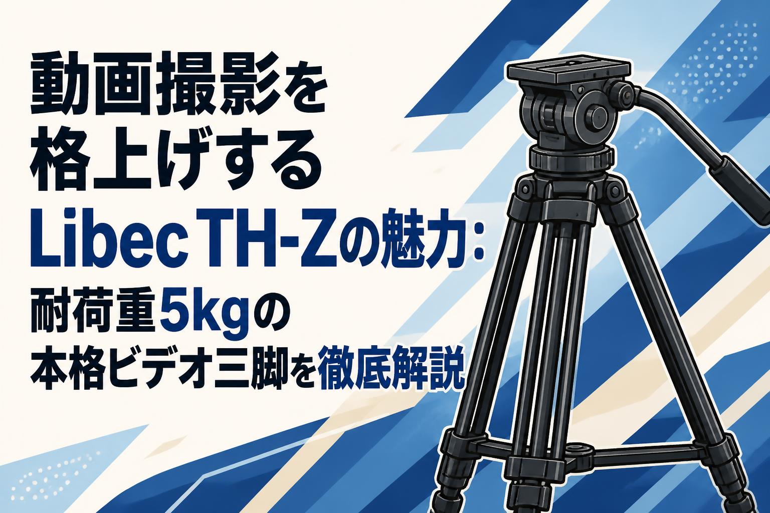 動画撮影を格上げするLibec TH-Zの魅力：耐荷重5kgの本格ビデオ三脚を徹底解説