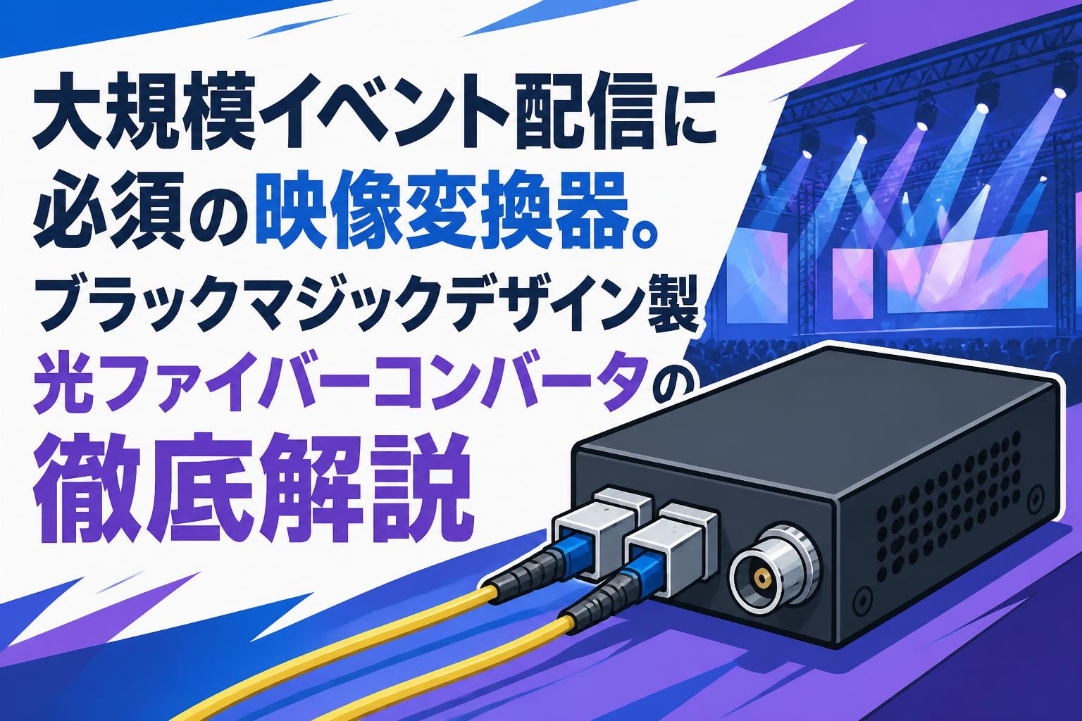 大規模イベント配信に必須の映像変換器。ブラックマジックデザイン製光ファイバーコンバータの徹底解説